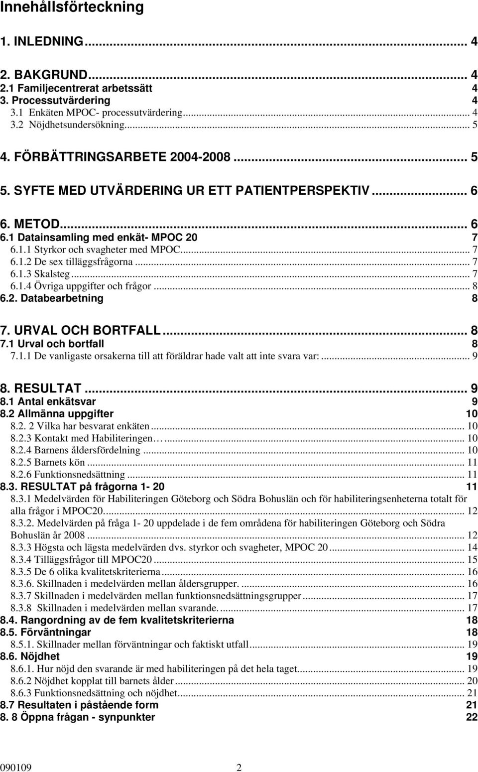 .. 7 6.1.3 Skalsteg... 7 6.1.4 Övriga uppgifter och frågor... 8 6.2. Databearbetning 8 7. URVAL OCH BORTFALL... 8 7.1 Urval och bortfall 8 7.1.1 De vanligaste orsakerna till att föräldrar hade valt att inte svara var:.