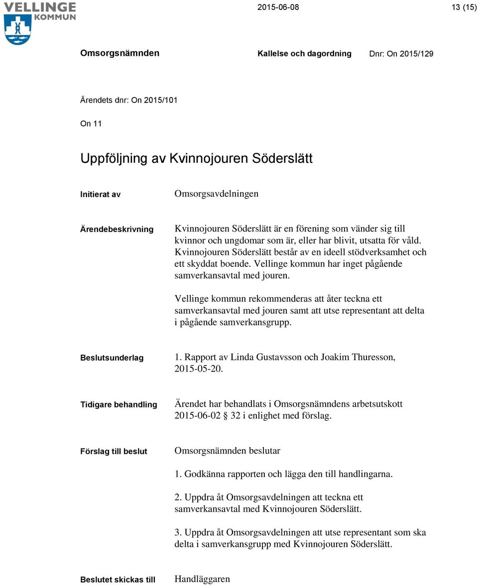 Vellinge kommun rekommenderas att åter teckna ett samverkansavtal med jouren samt att utse representant att delta i pågående samverkansgrupp. 1.