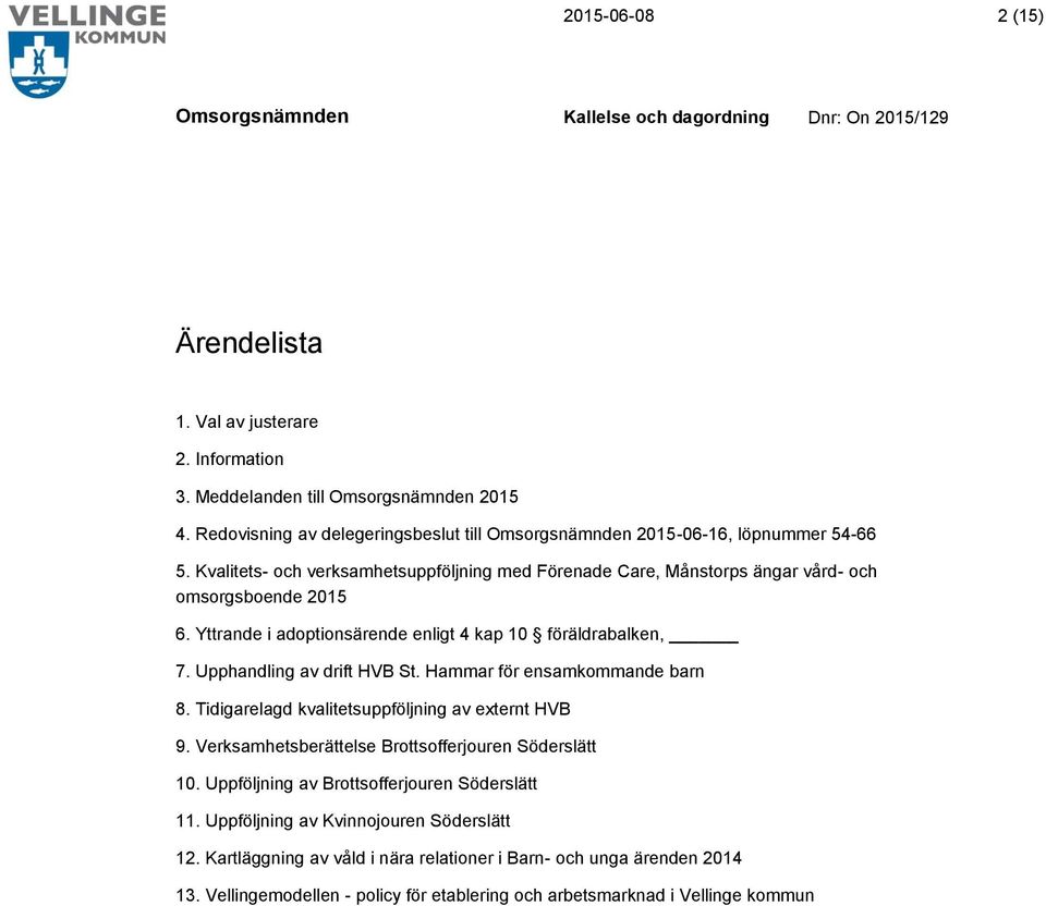 Upphandling av drift HVB St. Hammar för ensamkommande barn 8. Tidigarelagd kvalitetsuppföljning av externt HVB 9. Verksamhetsberättelse Brottsofferjouren Söderslätt 10.