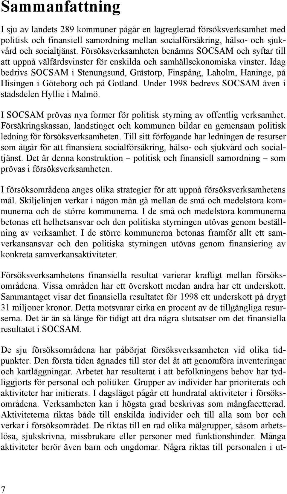 Idag bedrivs SOCSAM i Stenungsund, Grästorp, Finspång, Laholm, Haninge, på Hisingen i Göteborg och på Gotland. Under 1998 bedrevs SOCSAM även i stadsdelen Hyllie i Malmö.