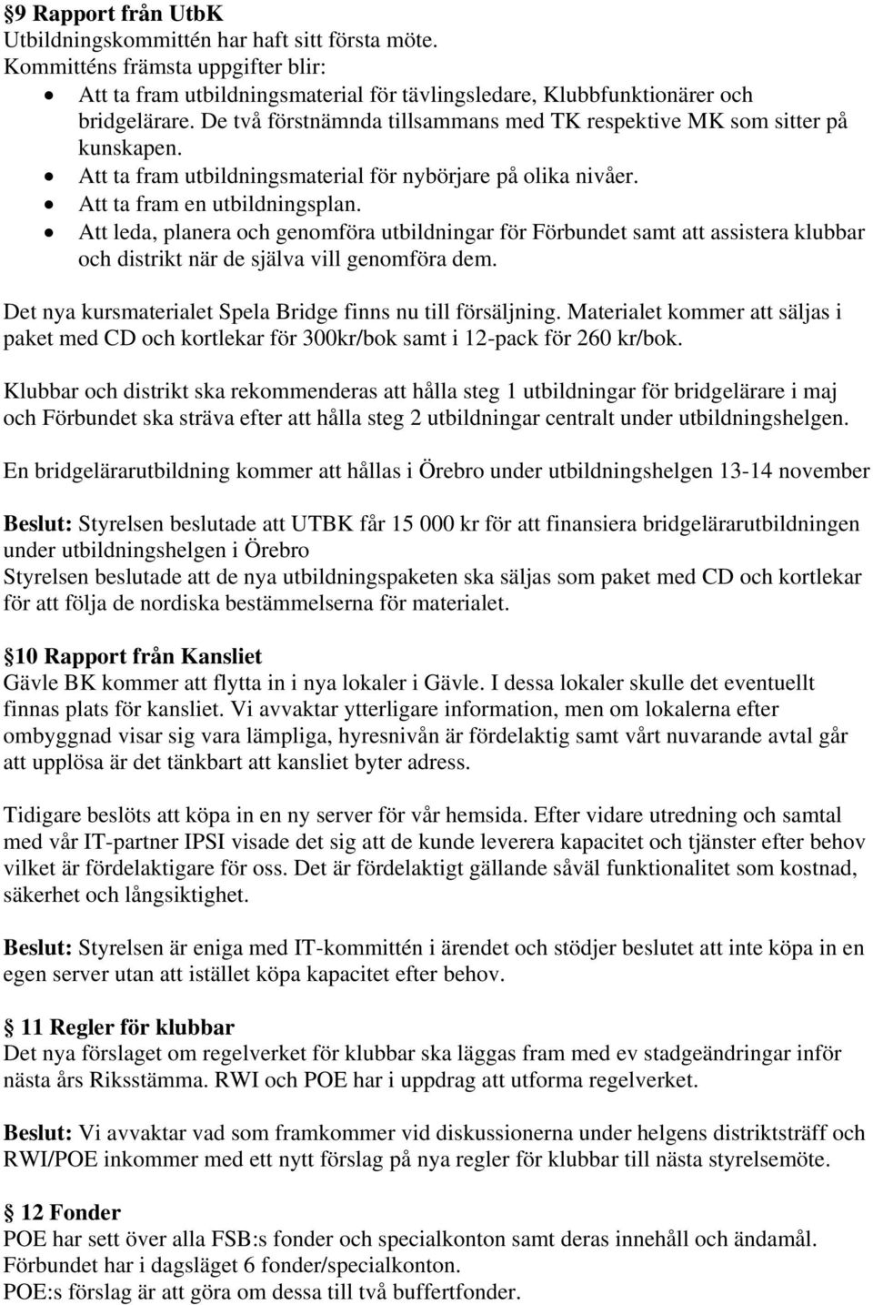 Att leda, planera och genomföra utbildningar för Förbundet samt att assistera klubbar och distrikt när de själva vill genomföra dem. Det nya kursmaterialet Spela Bridge finns nu till försäljning.