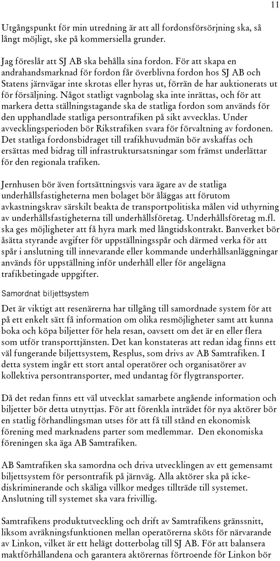 Något statligt vagnbolag ska inte inrättas, och för att markera detta ställningstagande ska de statliga fordon som används för den upphandlade statliga persontrafiken på sikt avvecklas.