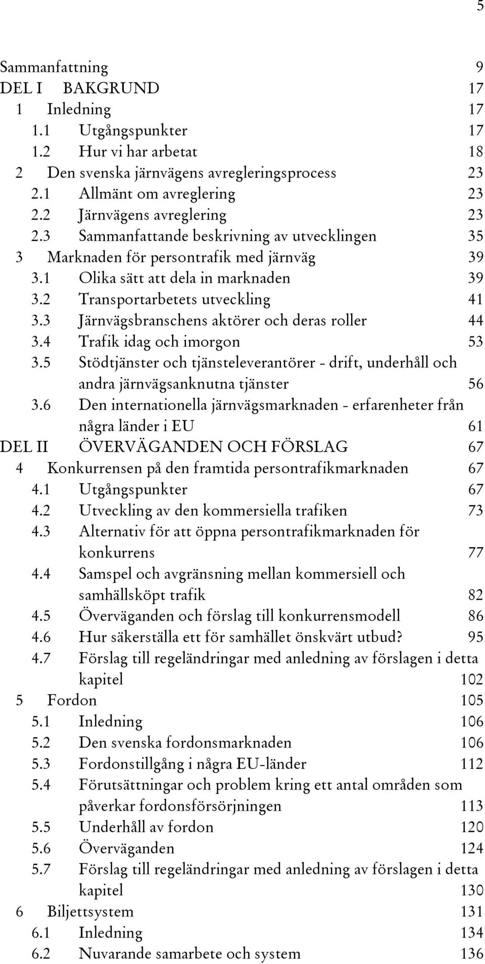 3 Järnvägsbranschens aktörer och deras roller 44 3.4 Trafik idag och imorgon 53 3.5 Stödtjänster och tjänsteleverantörer - drift, underhåll och andra järnvägsanknutna tjänster 56 3.