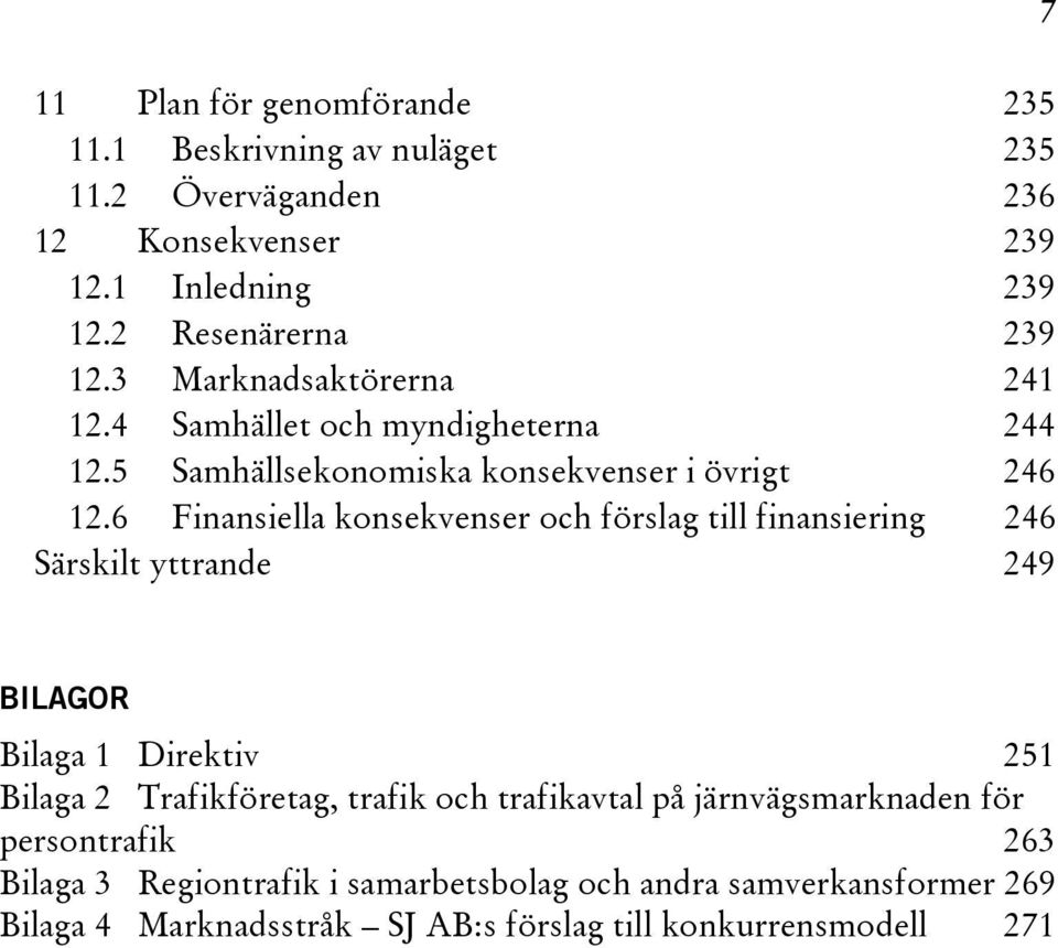 6 Finansiella konsekvenser och förslag till finansiering 246 Särskilt yttrande 249 7 BILAGOR Bilaga 1 Direktiv 251 Bilaga 2 Trafikföretag, trafik och