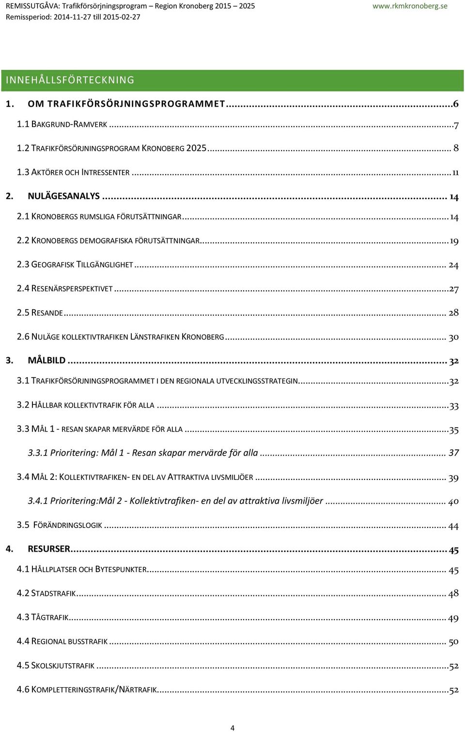 6 NULÄGE KOLLEKTIVTRAFIKEN LÄNSTRAFIKEN KRONOBERG... 30 3. MÅLBILD... 32 3.1 TRAFIKFÖRSÖRJNINGSPROGRAMMET I DEN REGIONALA UTVECKLINGSSTRATEGIN... 32 3.2 HÅLLBAR KOLLEKTIVTRAFIK FÖR ALLA... 33 3.