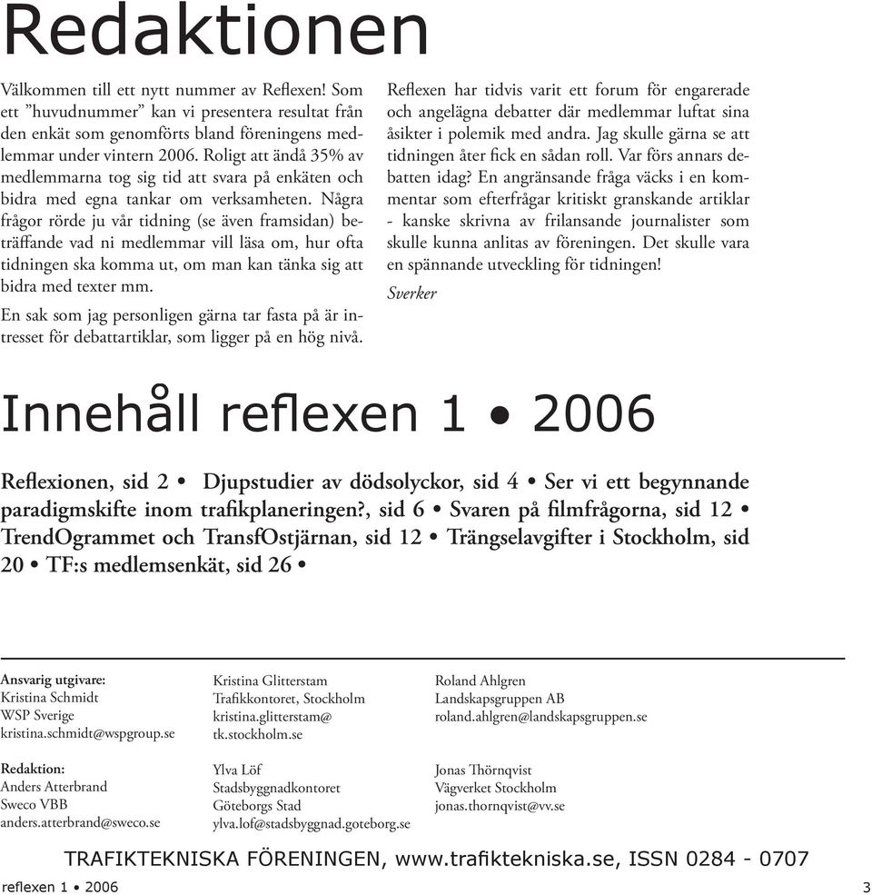 Några frågor rörde ju vår tidning (se även framsidan) beträffande vad ni medlemmar vill läsa om, hur ofta tidningen ska komma ut, om man kan tänka sig att bidra med texter mm.