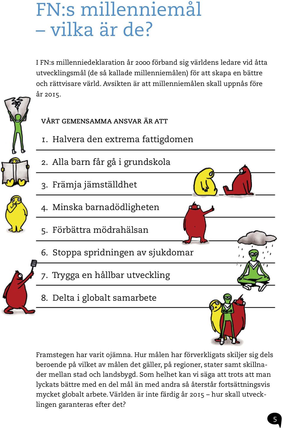 Minska barnadödligheten 5. Förbättra mödrahälsan 6. Stoppa spridningen av sjukdomar 7. Trygga en hållbar utveckling 8. Delta i globalt samarbete Framstegen har varit ojämna.