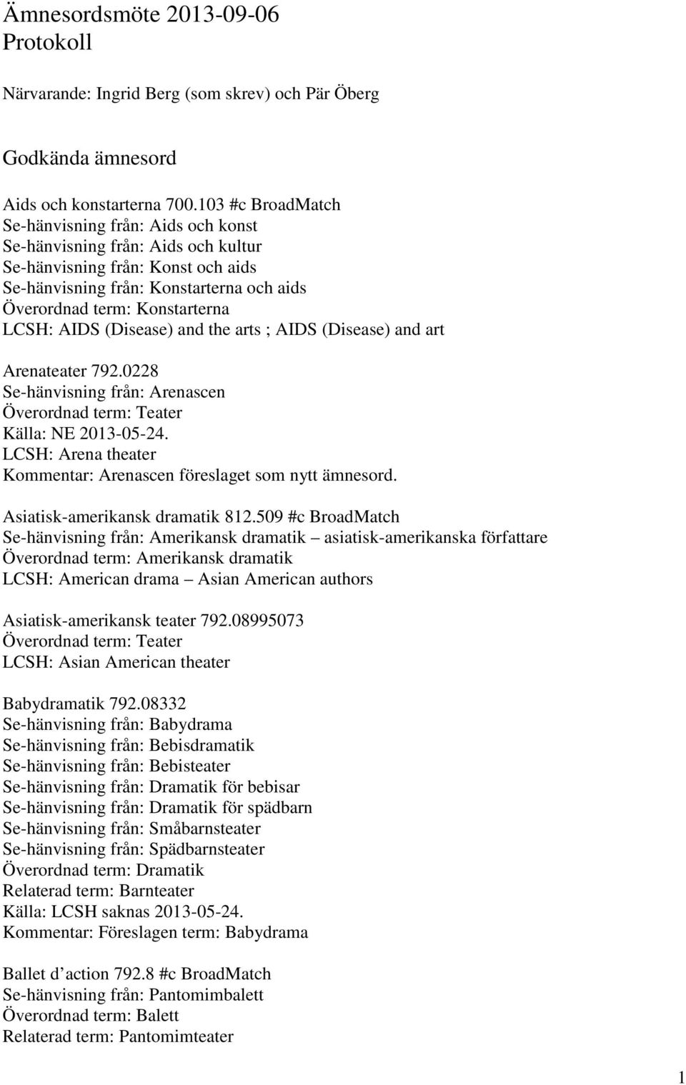 LCSH: AIDS (Disease) and the arts ; AIDS (Disease) and art Arenateater 792.0228 Se-hänvisning från: Arenascen Källa: NE 2013-05-24.