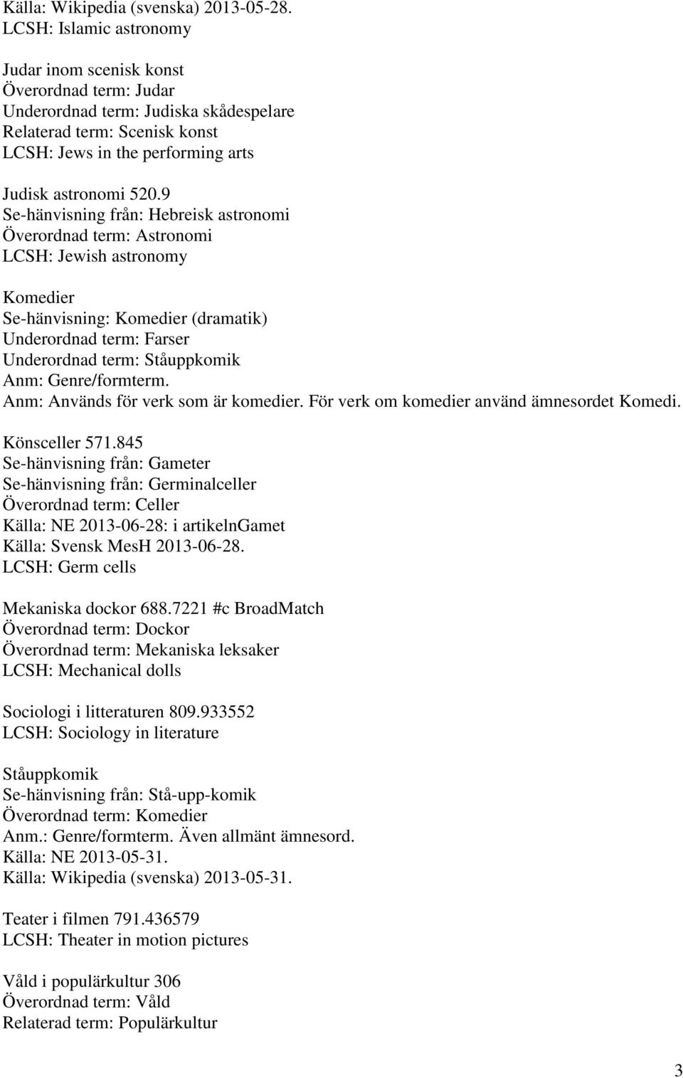 9 Se-hänvisning från: Hebreisk astronomi Överordnad term: Astronomi LCSH: Jewish astronomy Komedier Se-hänvisning: Komedier (dramatik) Underordnad term: Farser Underordnad term: Ståuppkomik Anm: