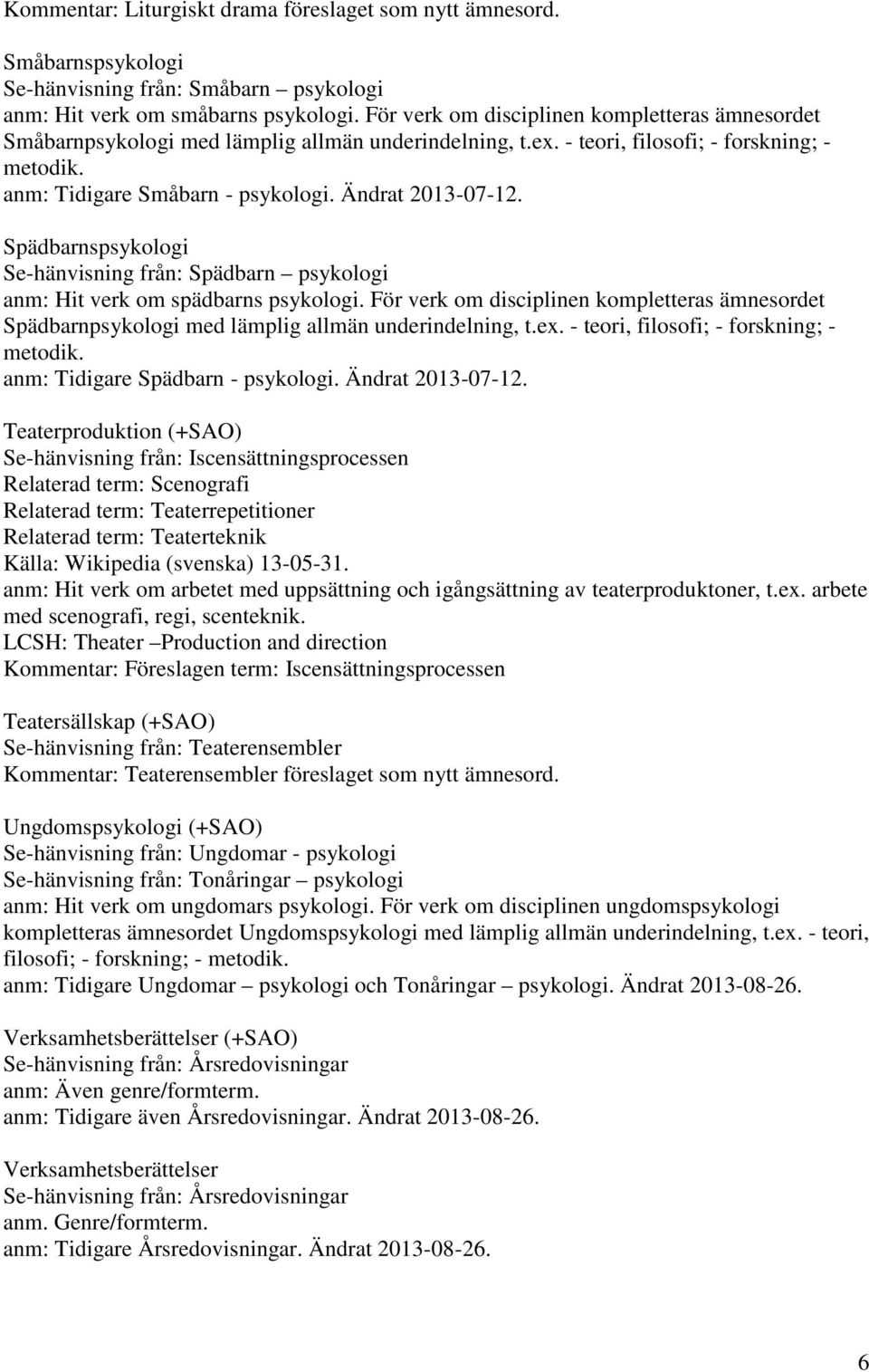 Ändrat 2013-07-12. Spädbarnspsykologi Se-hänvisning från: Spädbarn psykologi anm: Hit verk om spädbarns psykologi.