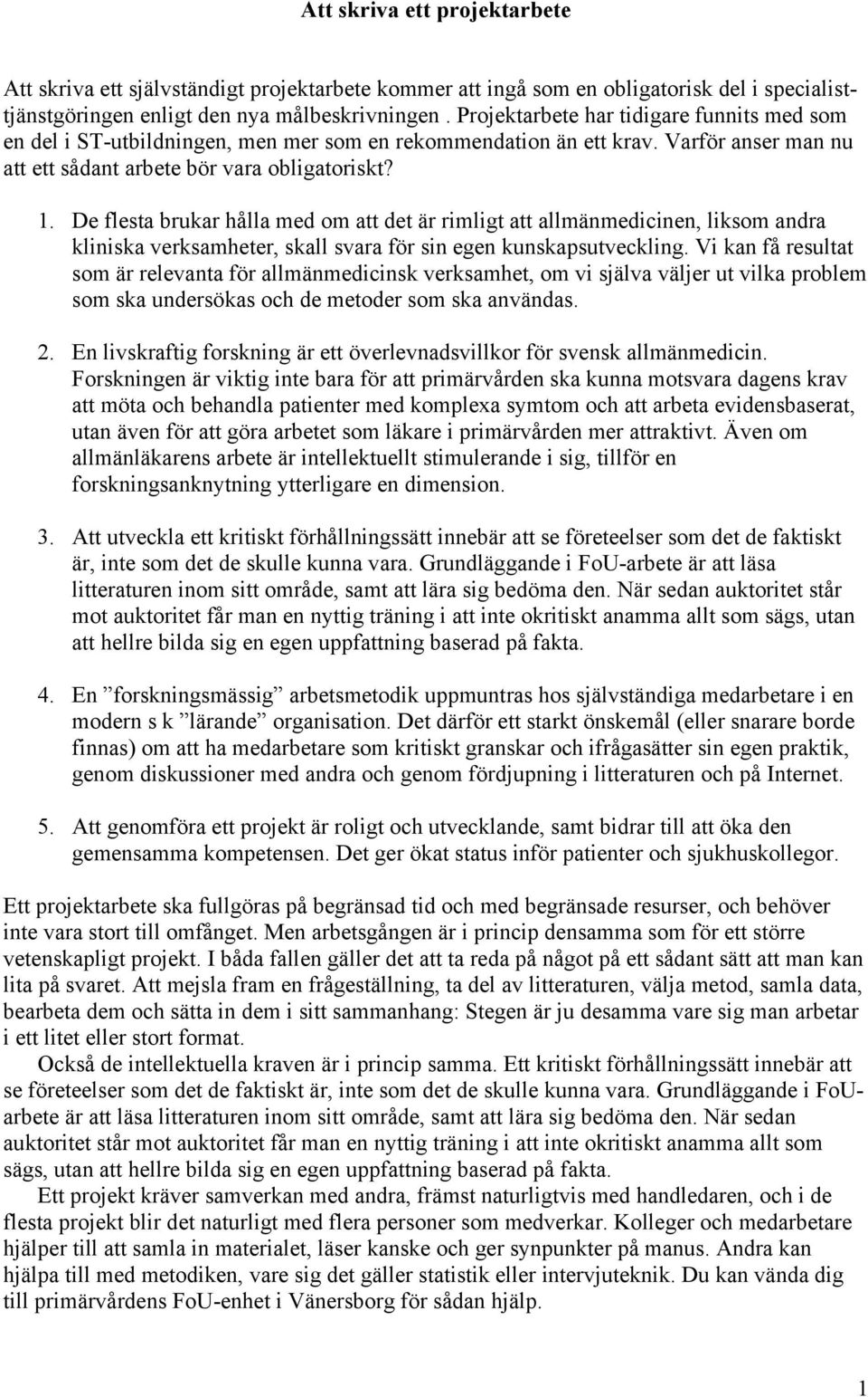 De flesta brukar hålla med om att det är rimligt att allmänmedicinen, liksom andra kliniska verksamheter, skall svara för sin egen kunskapsutveckling.