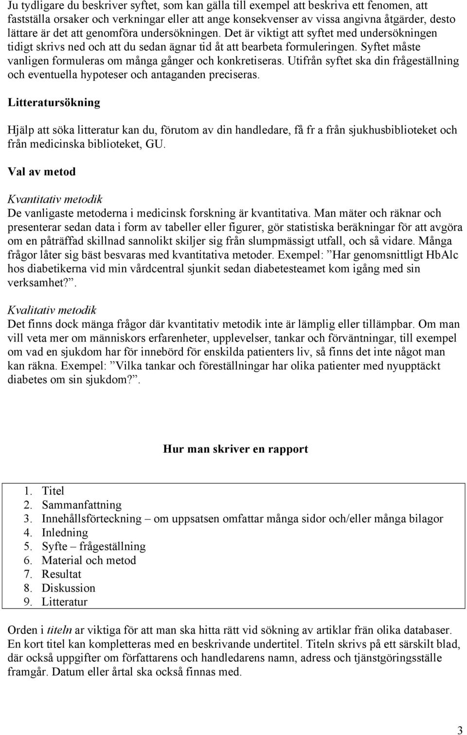 Syftet måste vanligen formuleras om många gånger och konkretiseras. Utifrån syftet ska din frågeställning och eventuella hypoteser och antaganden preciseras.