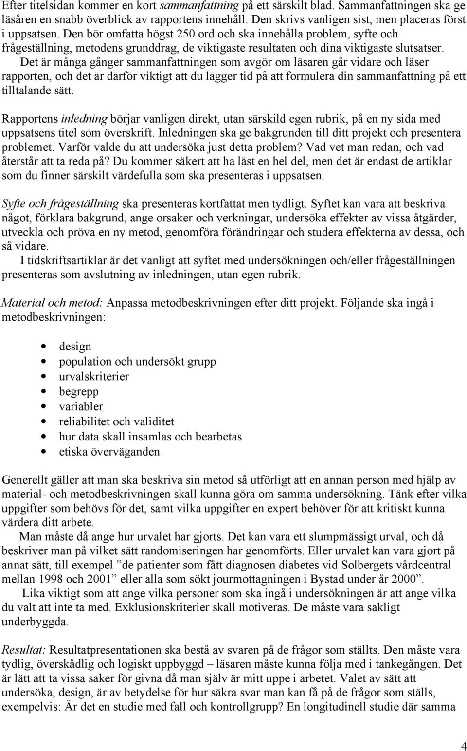 Den bör omfatta högst 250 ord och ska innehålla problem, syfte och frågeställning, metodens grunddrag, de viktigaste resultaten och dina viktigaste slutsatser.