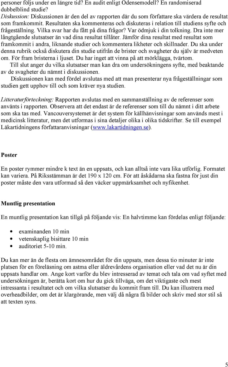 Resultaten ska kommenteras och diskuteras i relation till studiens syfte och frågeställning. Vilka svar har du fått på dina frågor? Var ödmjuk i din tolkning.