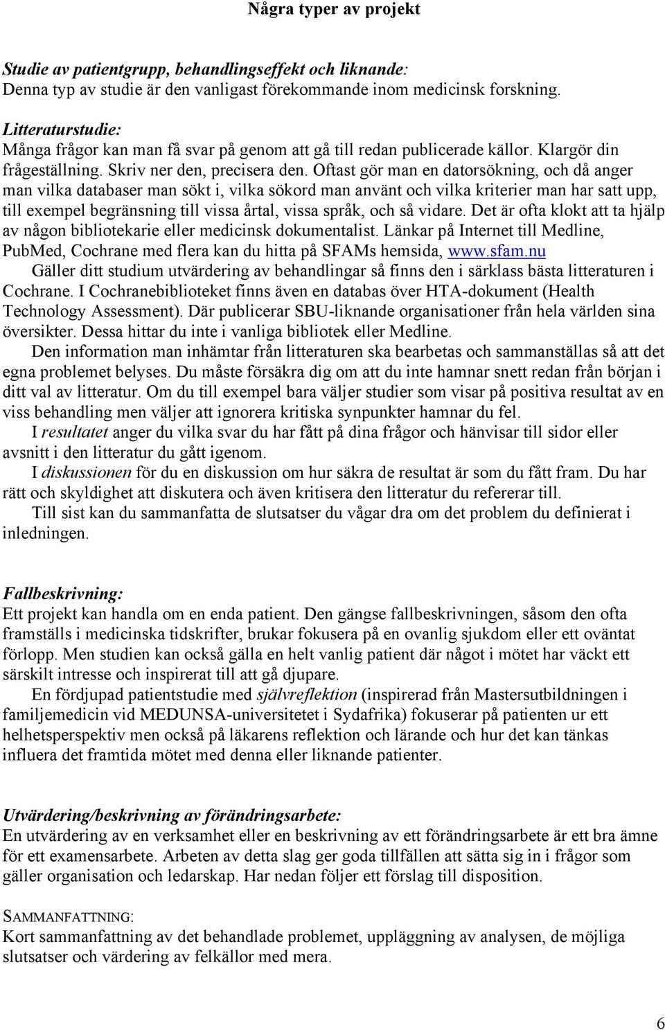 Oftast gör man en datorsökning, och då anger man vilka databaser man sökt i, vilka sökord man använt och vilka kriterier man har satt upp, till exempel begränsning till vissa årtal, vissa språk, och