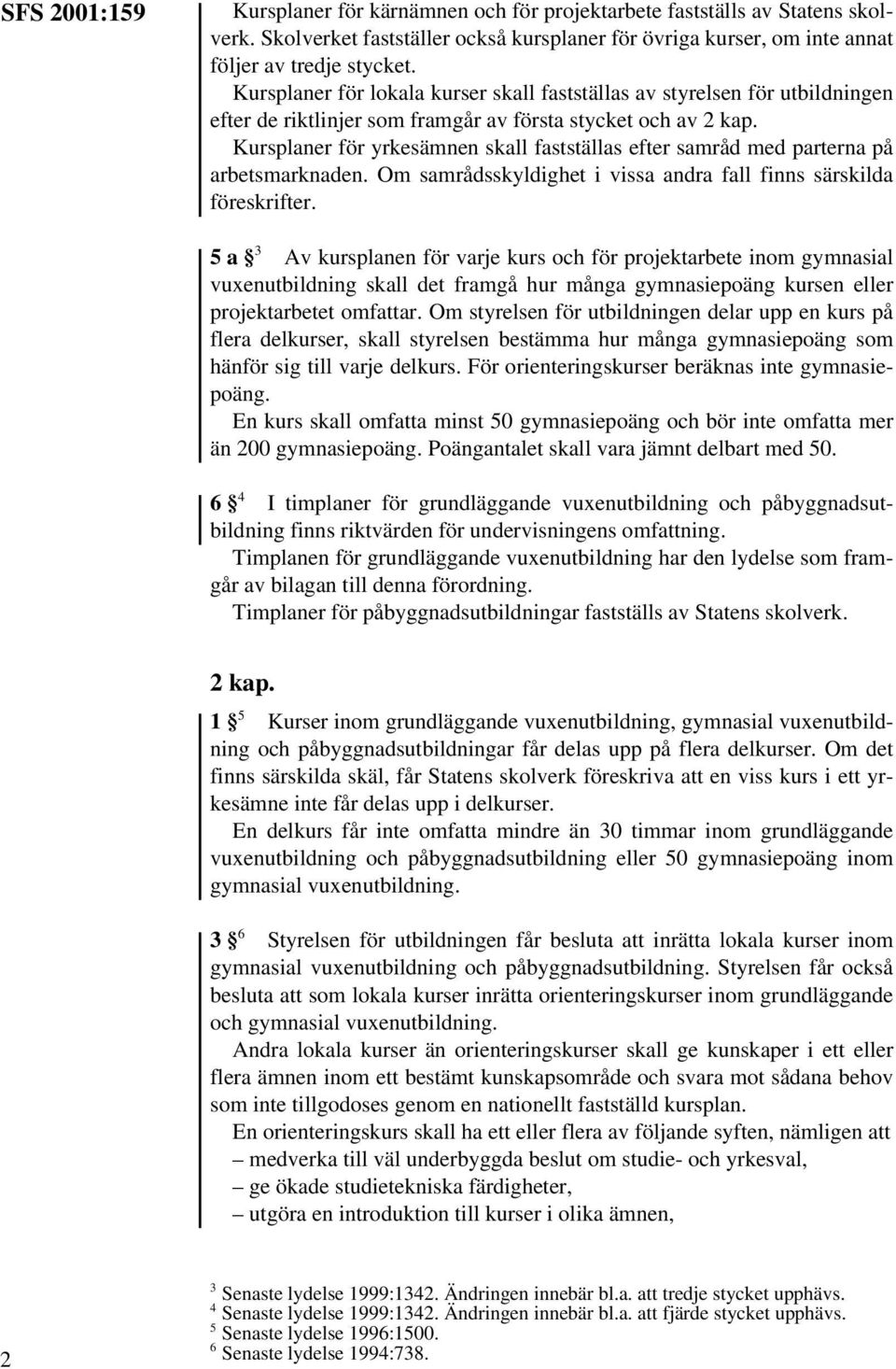 Kursplaner för yrkesämnen skall fastställas efter samråd med parterna på arbetsmarknaden. Om samrådsskyldighet i vissa andra fall finns särskilda föreskrifter.