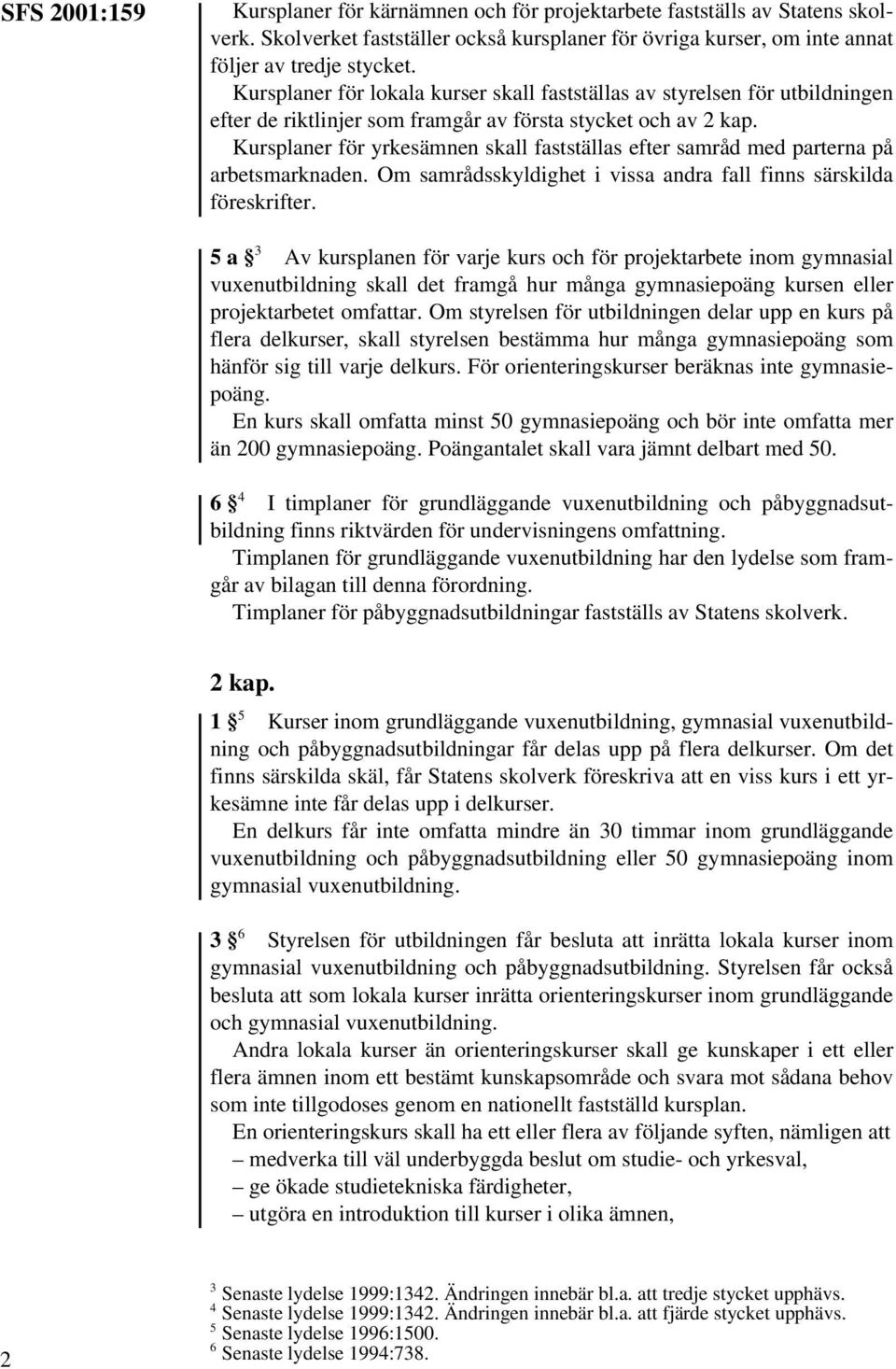 Kursplaner för yrkesämnen skall fastställas efter samråd med parterna på arbetsmarknaden. Om samrådsskyldighet i vissa andra fall finns särskilda föreskrifter.