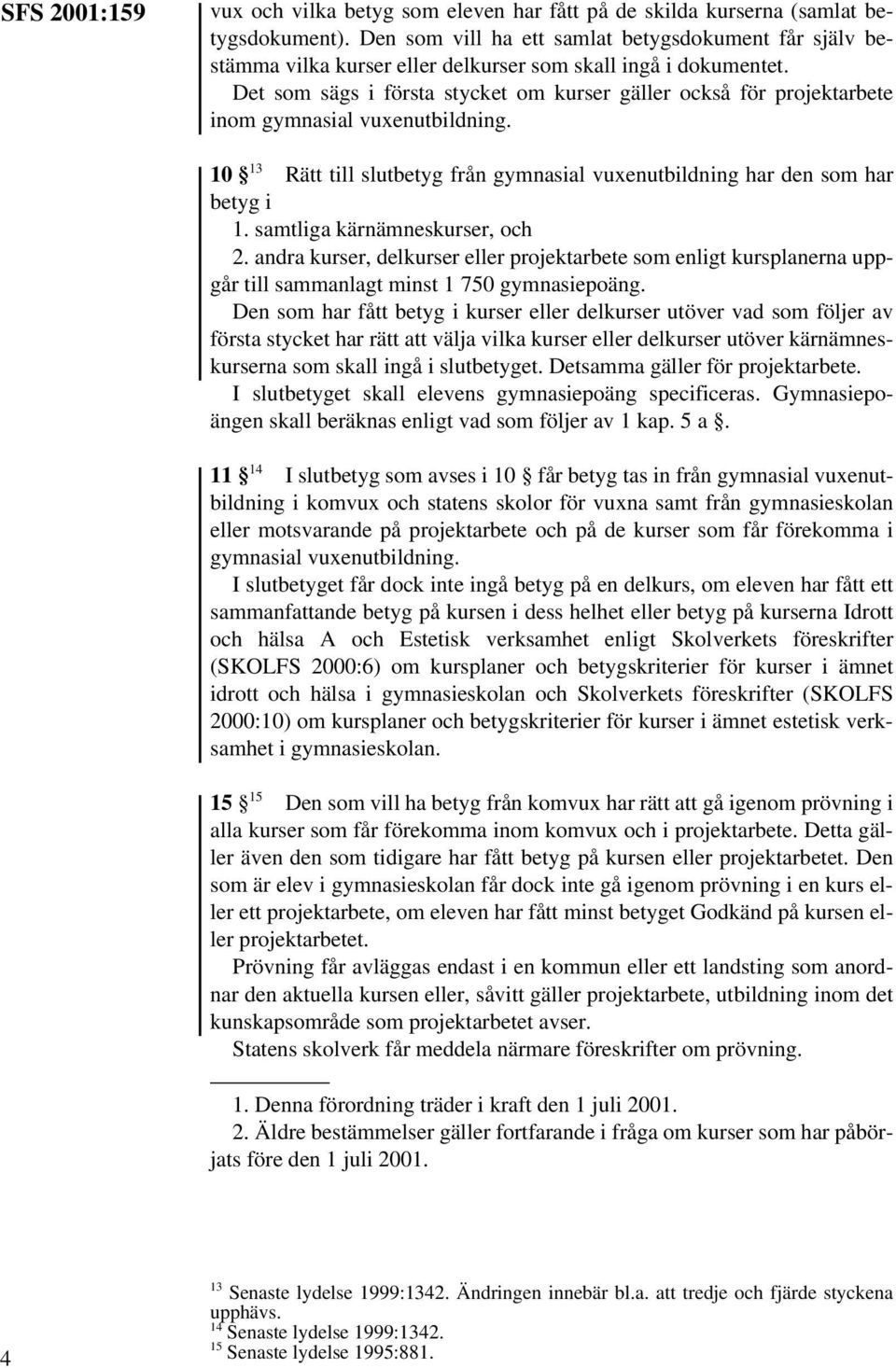 Det som sägs i första stycket om kurser gäller också för projektarbete inom gymnasial vuxenutbildning. 10 13 Rätt till slutbetyg från gymnasial vuxenutbildning har den som har betyg i 1.