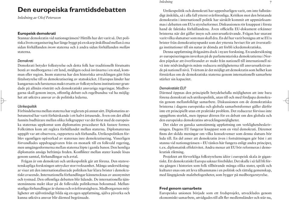 Demokrati Demokrati betyder folkstyrelse och detta folk har traditionellt förutsatts bestå av medborgarna i ett land, möjligen också invånarna i en stad, kommun eller region.