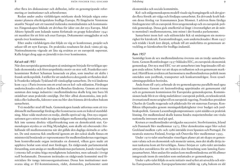 På fängelseön Ventotene utanför Neapel satt ett tusental italienska motståndsmän och kommunister. Fångenskapen bildade ett drivhus för idéer om det nya Europa.