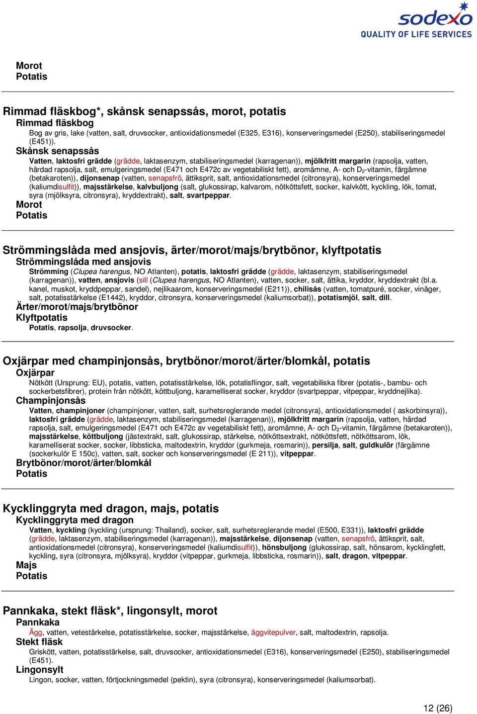 Skånsk senapssås Vatten, laktosfri grädde (grädde, laktasenzym, stabiliseringsmedel (karragenan)), mjölkfritt margarin (rapsolja, vatten, (betakaroten)), dijonsenap (vatten, senapsfrö, ättiksprit,