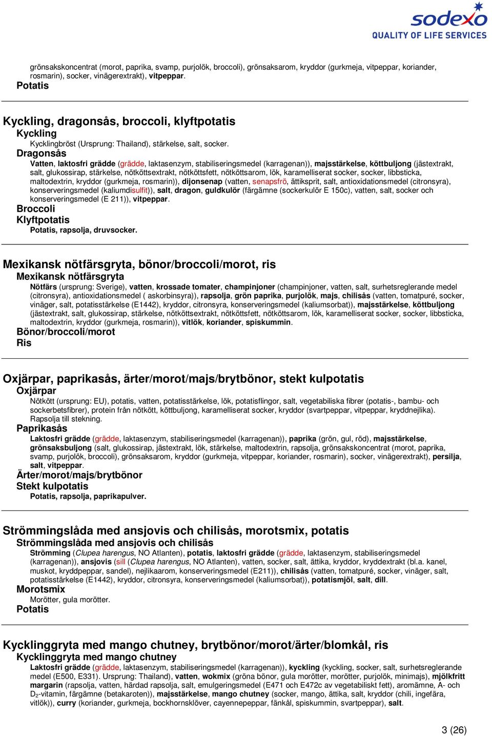 Dragonsås Vatten, laktosfri grädde (grädde, laktasenzym, stabiliseringsmedel (karragenan)), majsstärkelse, köttbuljong (jästextrakt, salt, glukossirap, stärkelse, nötköttsextrakt, nötköttsfett,