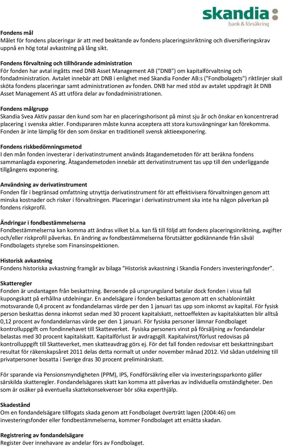 Avtalet innebär att DNB i enlighet med Skandia Fonder AB:s ("Fondbolagets") riktlinjer skall sköta fondens placeringar samt administrationen av fonden.