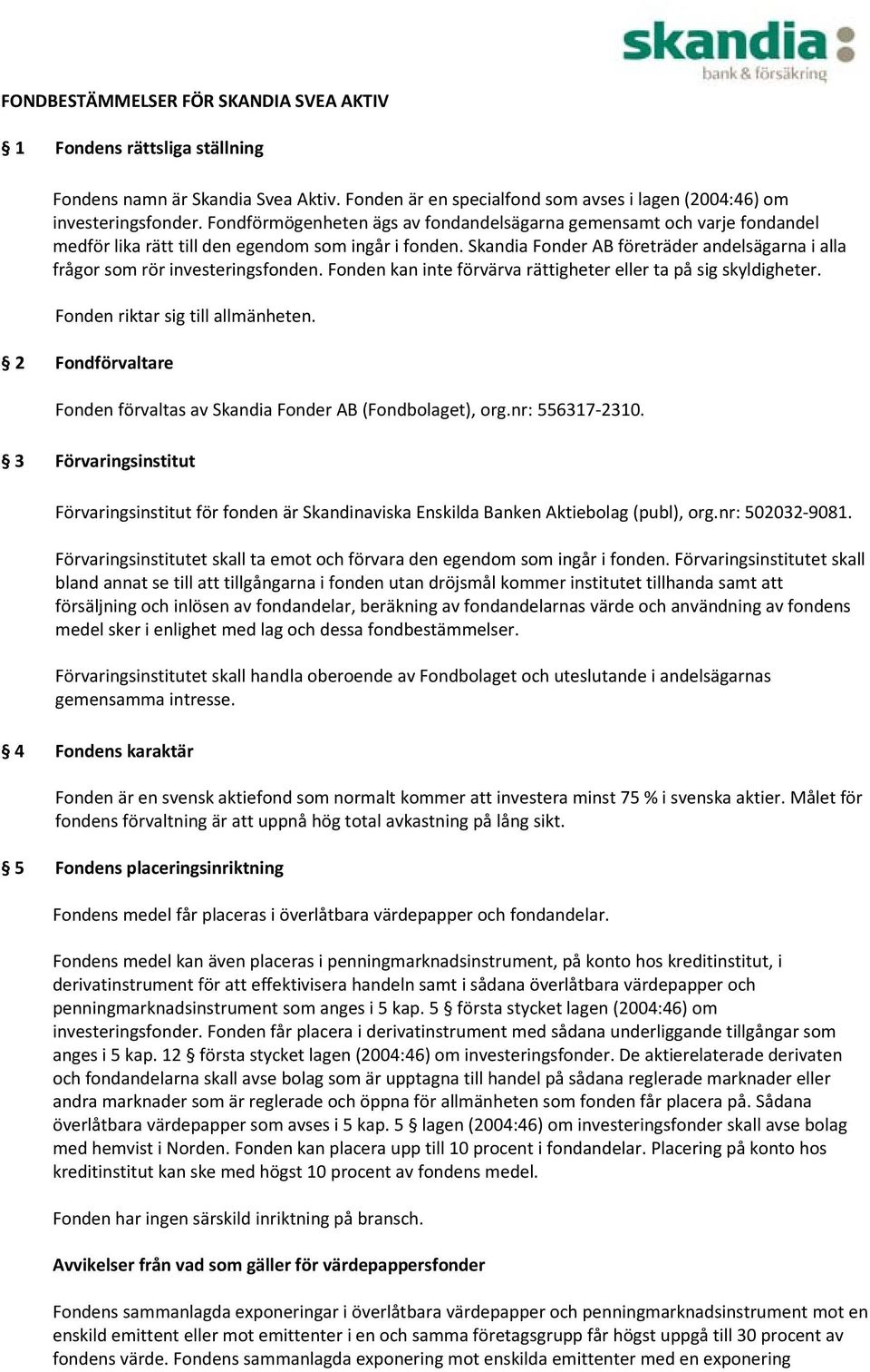 Skandia Fonder AB företräder andelsägarna i alla frågor som rör investeringsfonden. Fonden kan inte förvärva rättigheter eller ta på sig skyldigheter. Fonden riktar sig till allmänheten.