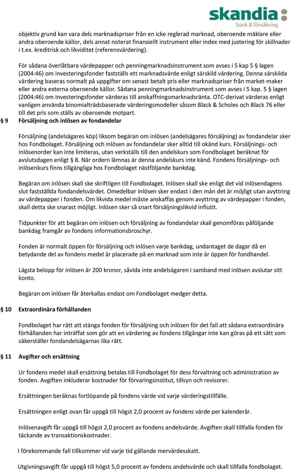 För sådana överlåtbara värdepapper och penningmarknadsinstrument som avses i 5 kap 5 lagen (2004:46) om investeringsfonder fastställs ett marknadsvärde enligt särskild värdering.