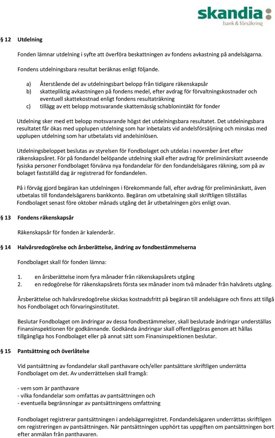 fondens resultaträkning c) tillägg av ett belopp motsvarande skattemässig schablonintäkt för fonder Utdelning sker med ett belopp motsvarande högst det utdelningsbara resultatet.