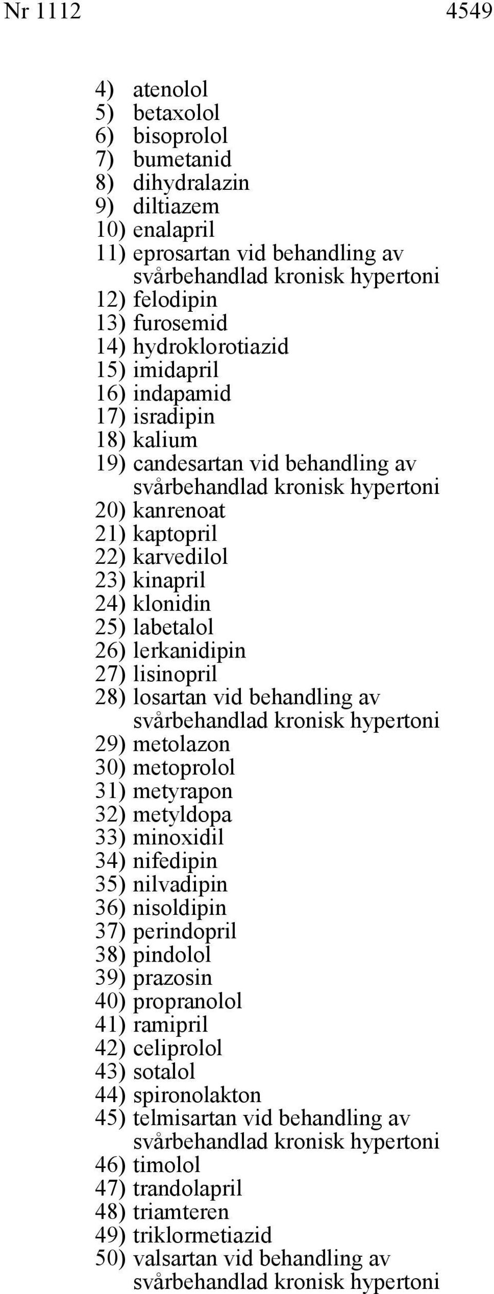 klonidin 25) labetalol 26) lerkanidipin 27) lisinopril 28) losartan vid behandling av svårbehandlad kronisk hypertoni 29) metolazon 30) metoprolol 31) metyrapon 32) metyldopa 33) minoxidil 34)