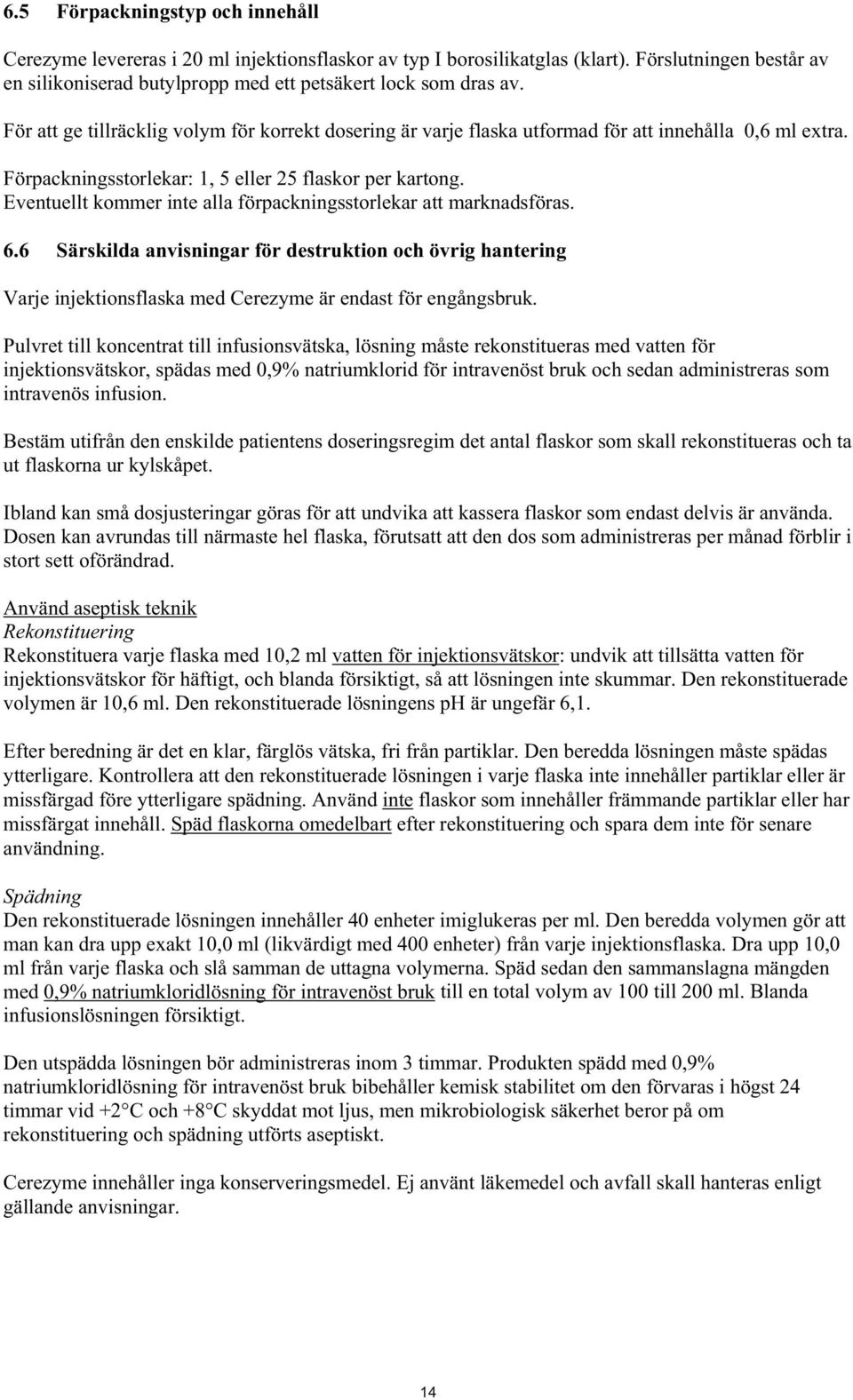 Eventuellt kommer inte alla förpackningsstorlekar att marknadsföras. 6.6 Särskilda anvisningar för destruktion och övrig hantering Varje injektionsflaska med Cerezyme är endast för engångsbruk.