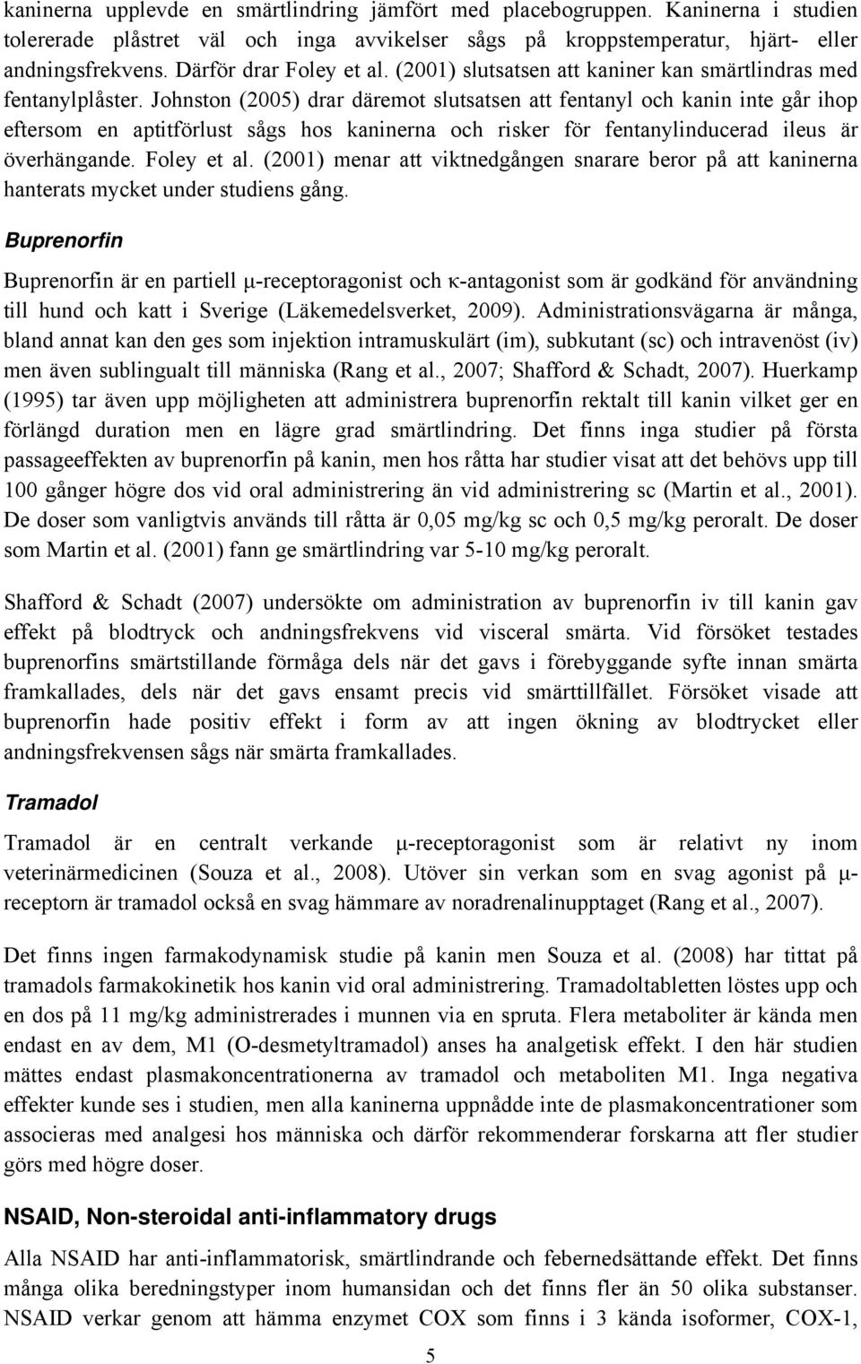 Johnston (2005) drar däremot slutsatsen att fentanyl och kanin inte går ihop eftersom en aptitförlust sågs hos kaninerna och risker för fentanylinducerad ileus är överhängande. Foley et al.