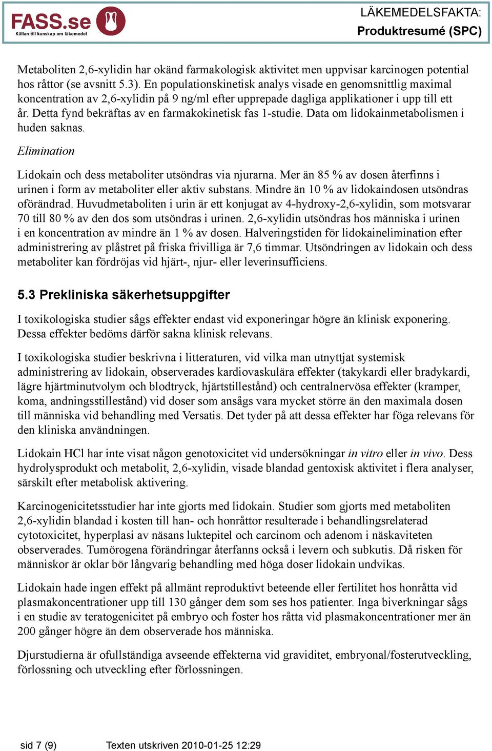 Detta fynd bekräftas av en farmakokinetisk fas 1-studie. Data om lidokainmetabolismen i huden saknas. Elimination Lidokain och dess metaboliter utsöndras via njurarna.