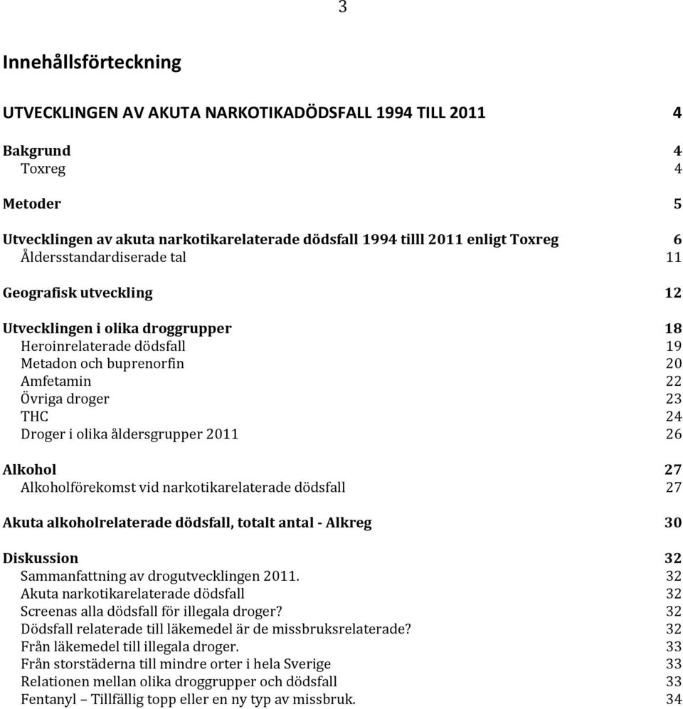 åldersgrupper 11 6 Alkohol 7 Alkoholförekomst vid narkotikarelaterade dödsfall 7 Akuta alkoholrelaterade dödsfall, totalt antal - Alkreg 3 Diskussion 3 Sammanfattning av drogutvecklingen 11.