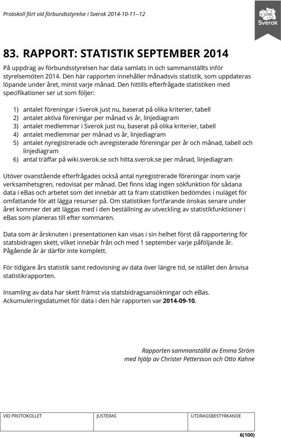 Den hittills efterfrågade statistiken med specifikationer ser ut som följer: 1) antalet föreningar i Sverok just nu, baserat på olika kriterier, tabell 2) antalet aktiva föreningar per månad vs år,