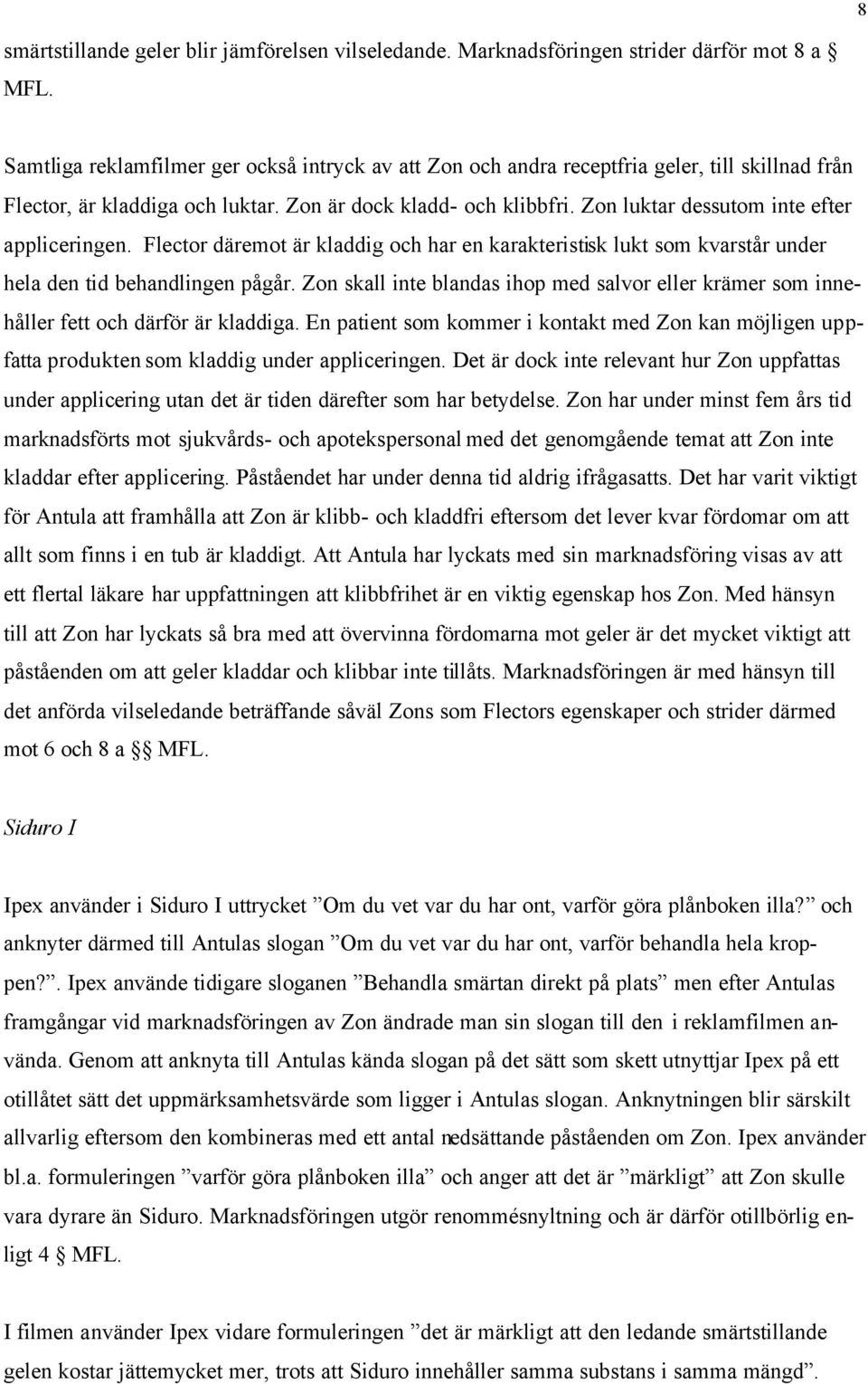 Zon luktar dessutom inte efter appliceringen. Flector däremot är kladdig och har en karakteristisk lukt som kvarstår under hela den tid behandlingen pågår.