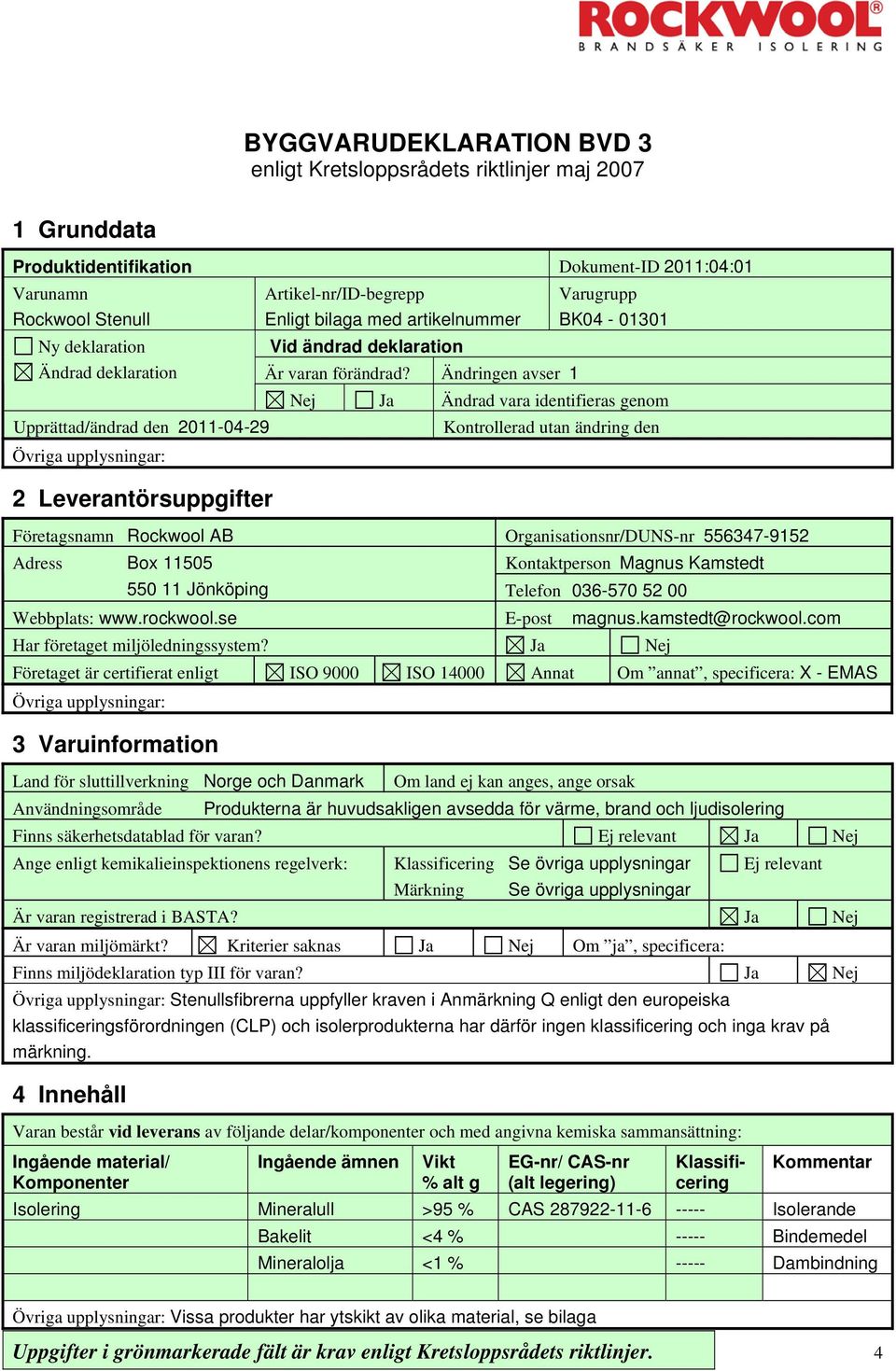 Ändringen avser 1 Varugrupp BK04-01301 Nej Ja Ändrad vara identifieras genom Kontrollerad utan ändring den Företagsnamn Rockwool AB Organisationsnr/DUNS-nr 556347-9152 Adress Box 11505 Kontaktperson