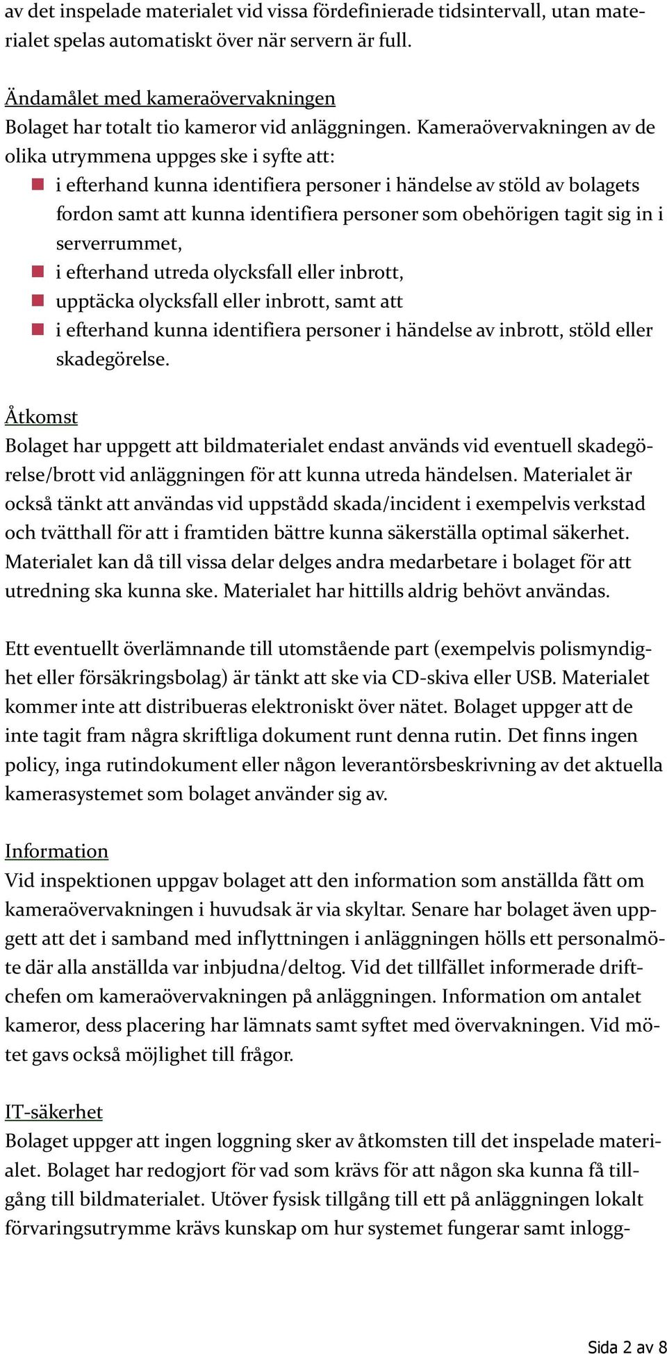 Kameraövervakningen av de olika utrymmena uppges ske i syfte att: i efterhand kunna identifiera personer i händelse av stöld av bolagets fordon samt att kunna identifiera personer som obehörigen