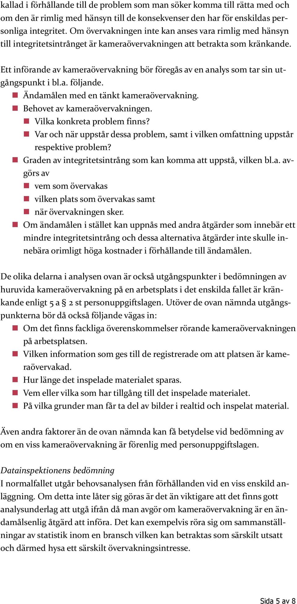 Ett införande av kameraövervakning bör föregås av en analys som tar sin utgångspunkt i bl.a. följande. Ändamålen med en tänkt kameraövervakning. Behovet av kameraövervakningen.