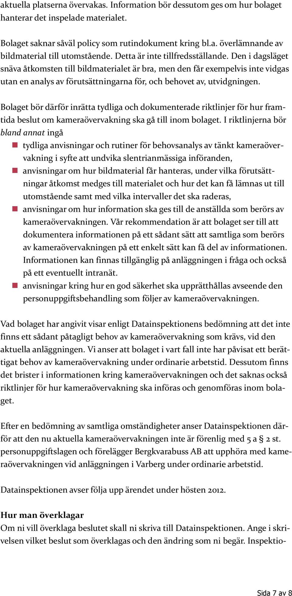 Bolaget bör därför inrätta tydliga och dokumenterade riktlinjer för hur framtida beslut om kameraövervakning ska gå till inom bolaget.