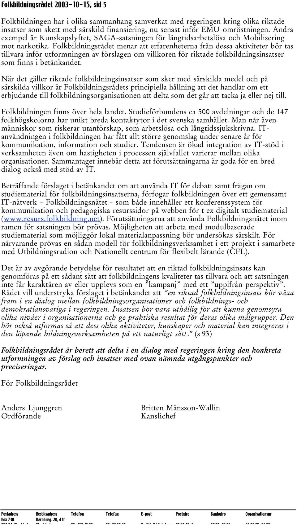Folkbildningsrådet menar att erfarenheterna från dessa aktiviteter bör tas tillvara inför utformningen av förslagen om villkoren för riktade folkbildningsinsatser som finns i betänkandet.