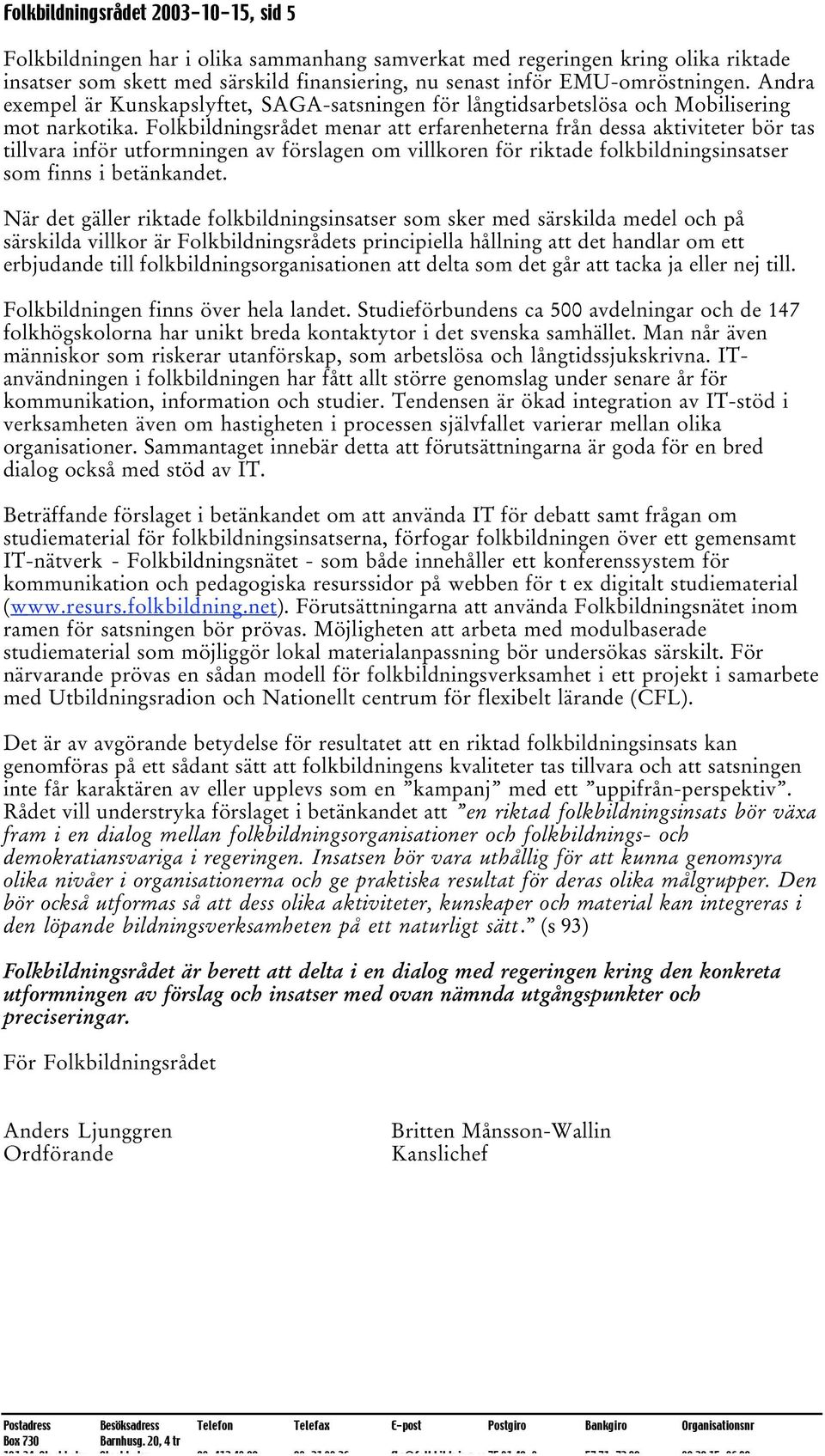 Folkbildningsrådet menar att erfarenheterna från dessa aktiviteter bör tas tillvara inför utformningen av förslagen om villkoren för riktade folkbildningsinsatser som finns i betänkandet.