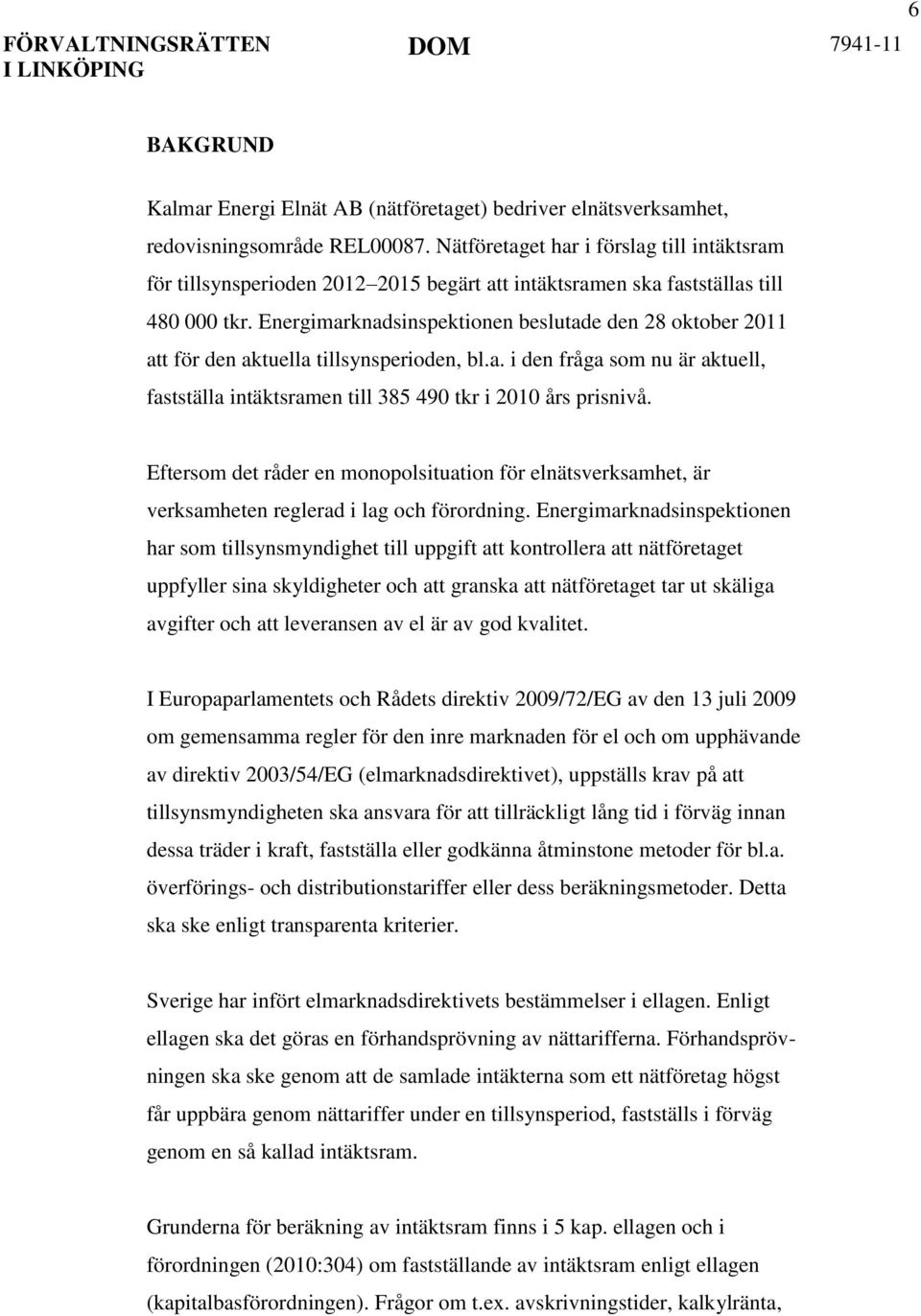 Energimarknadsinspektionen beslutade den 28 oktober 2011 att för den aktuella tillsynsperioden, bl.a. i den fråga som nu är aktuell, fastställa intäktsramen till 385 490 tkr i 2010 års prisnivå.