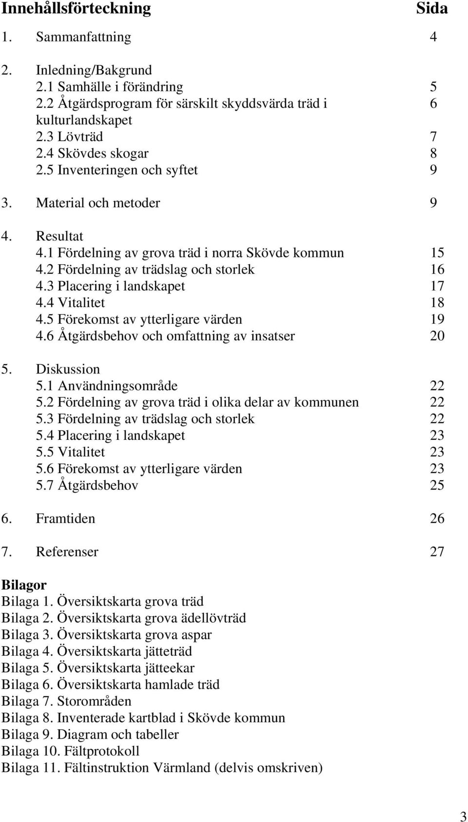 3 Placering i landskapet 17 4.4 Vitalitet 18 4.5 Förekomst av ytterligare värden 19 4.6 Åtgärdsbehov och omfattning av insatser 20 5. Diskussion 5.1 Användningsområde 22 5.