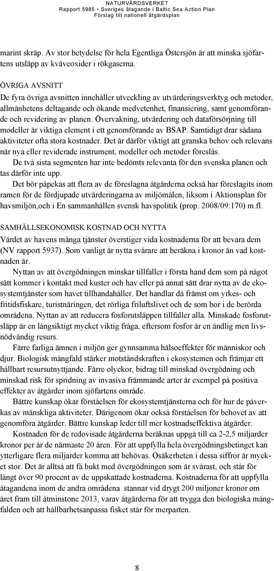 planen. Övervakning, utvärdering och dataförsörjning till modeller är viktiga element i ett genomförande av BSAP. Samtidigt drar sådana aktiviteter ofta stora kostnader.