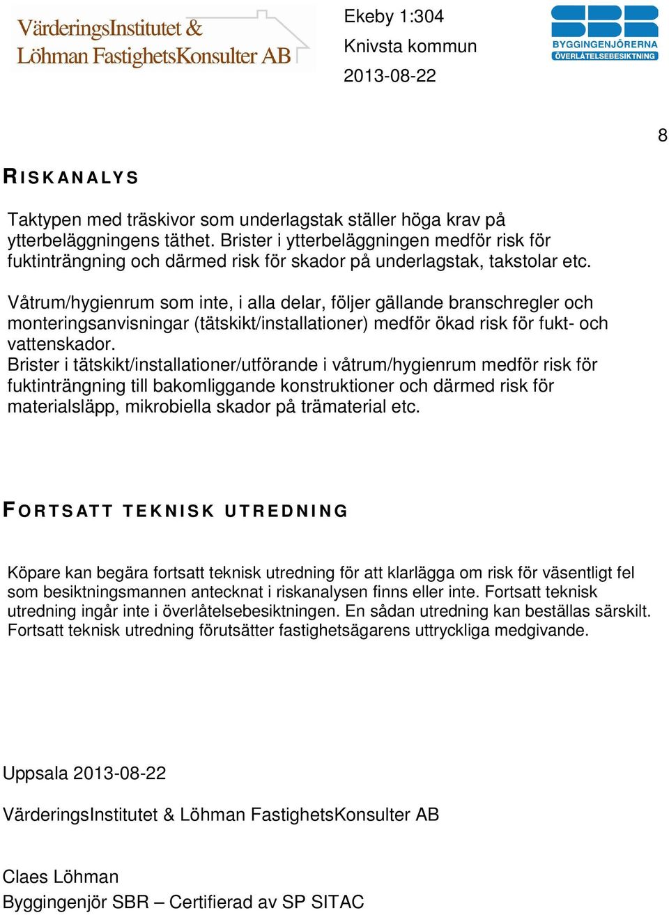 Våtrum/hygienrum som inte, i alla delar, följer gällande branschregler och monteringsanvisningar (tätskikt/installationer) medför ökad risk för fukt- och vattenskador.