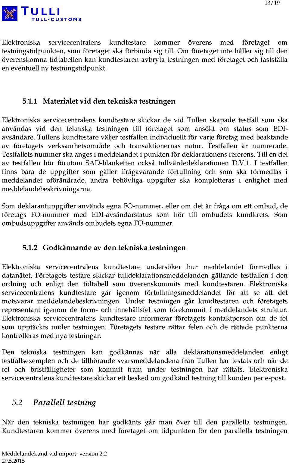 1 Materialet vid den tekniska testningen Elektroniska servicecentralens kundtestare skickar de vid Tullen skapade testfall som ska användas vid den tekniska testningen till företaget som ansökt om