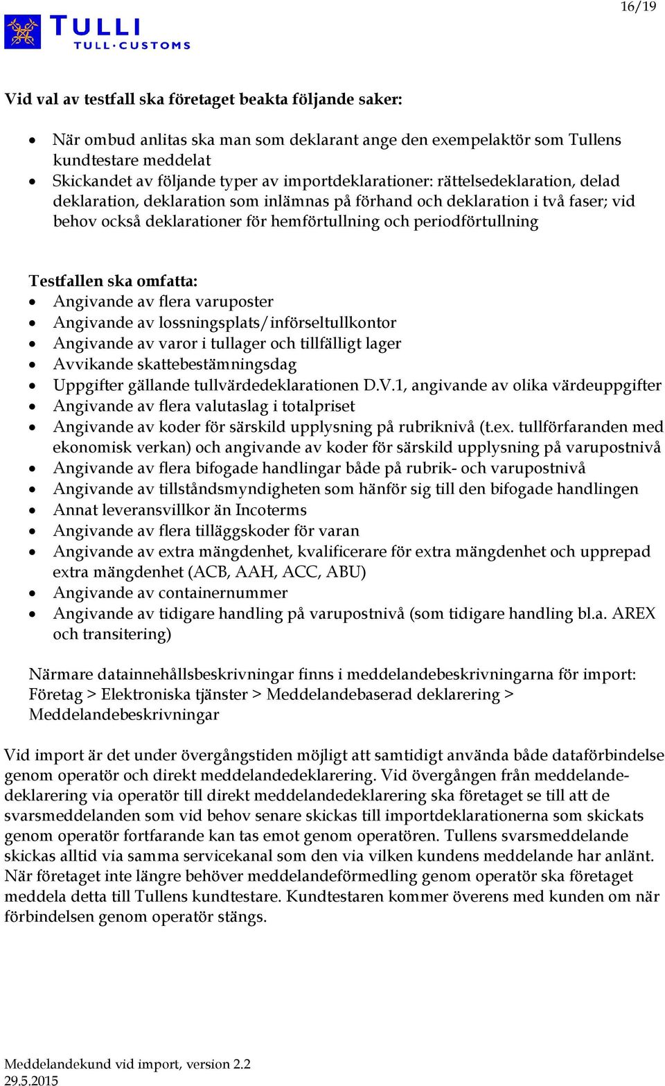 Testfallen ska omfatta: Angivande av flera varuposter Angivande av lossningsplats/införseltullkontor Angivande av varor i tullager och tillfälligt lager Avvikande skattebestämningsdag Uppgifter