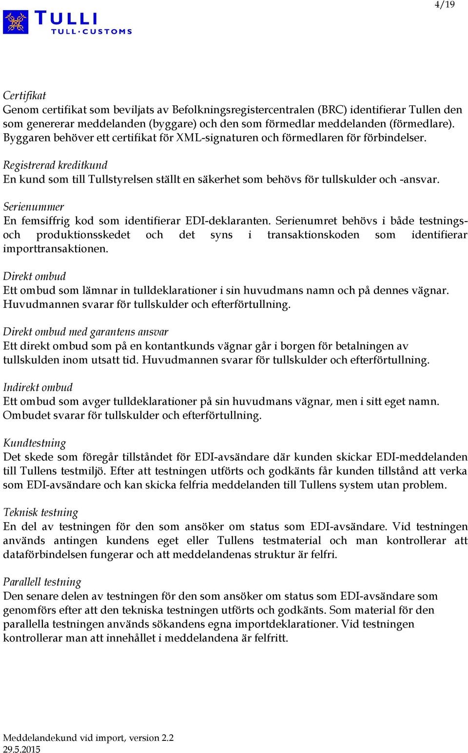 Serienummer En femsiffrig kod som identifierar EDI-deklaranten. Serienumret behövs i både testningsoch produktionsskedet och det syns i transaktionskoden som identifierar importtransaktionen.